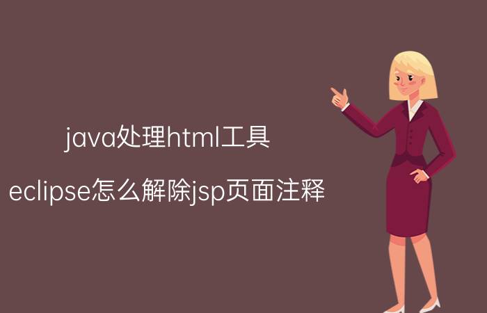 java处理html工具 eclipse怎么解除jsp页面注释？